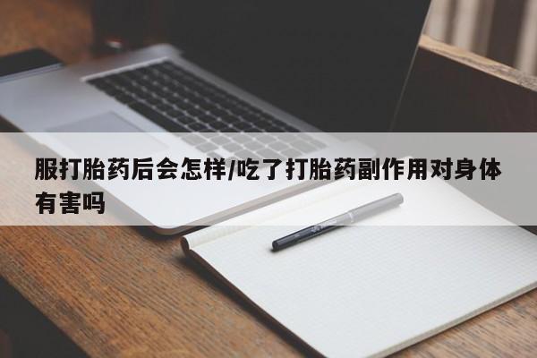 打胎药正品微信联系方式服打胎药后会怎样/吃了打胎药副作用对身体有害吗