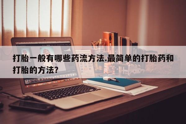 打胎药正品微信联系方式打胎一般有哪些药流方法.最简单的打胎药和打胎的方法？