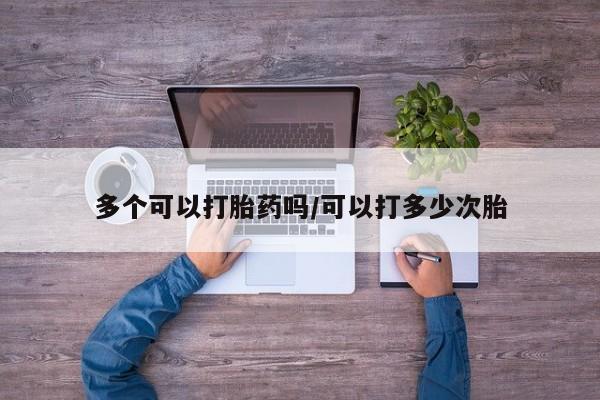 打胎药正品微信联系方式多个可以打胎药吗/可以打多少次胎