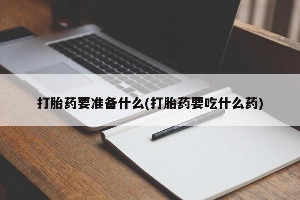 打胎药正品微信联系方式打胎药要准备什么(打胎药要吃什么药)