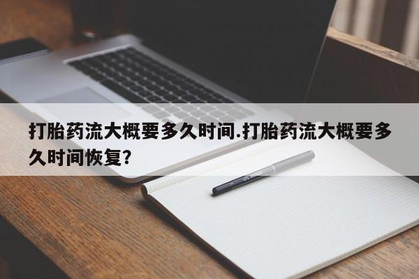 打胎药正品微信联系方式打胎药流大概要多久时间.打胎药流大概要多久时间恢复？