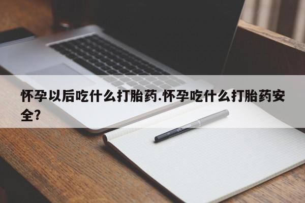 打胎药正品微信联系方式怀孕以后吃什么打胎药.怀孕吃什么打胎药安全？