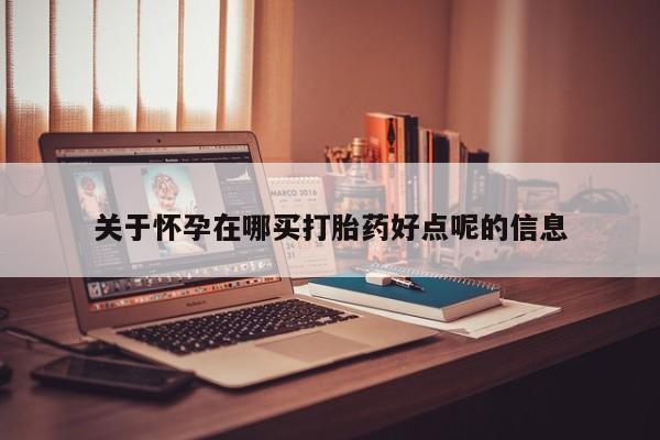 打胎药正品微信联系方式关于怀孕在哪买打胎药好点呢的信息