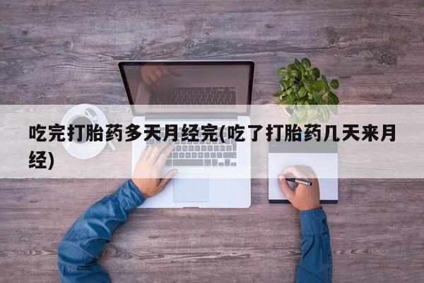 打胎药正品微信联系方式吃完打胎药多天月经完(吃了打胎药几天来月经)