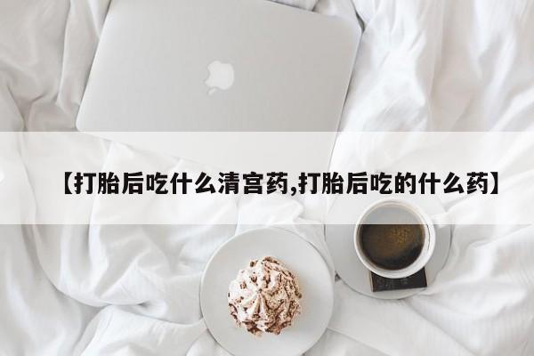 打胎药正品微信联系方式【打胎后吃什么清宫药,打胎后吃的什么药】