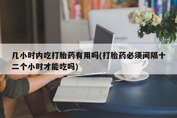 打胎药正品微信联系方式几小时内吃打胎药有用吗(打胎药必须间隔十二个小时才能吃吗)
