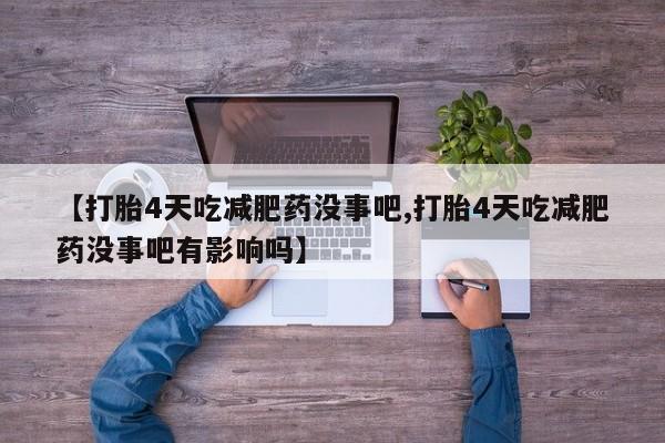打胎药正品微信联系方式【打胎4天吃减肥药没事吧,打胎4天吃减肥药没事吧有影响吗】