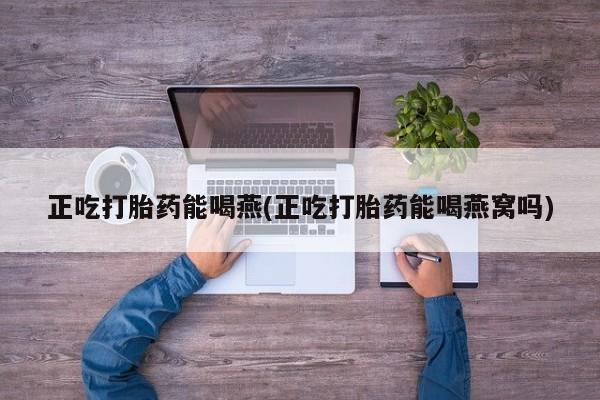 打胎药正品微信联系方式正吃打胎药能喝燕(正吃打胎药能喝燕窝吗)