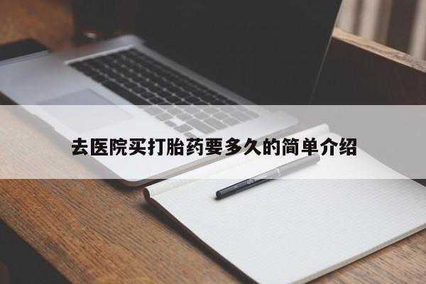 打胎药正品微信联系方式去医院买打胎药要多久的简单介绍