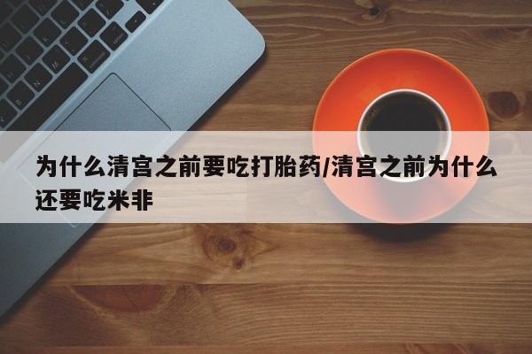 打胎药正品微信联系方式为什么清宫之前要吃打胎药/清宫之前为什么还要吃米非