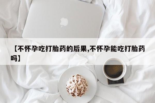 打胎药正品微信联系方式【不怀孕吃打胎药的后果,不怀孕能吃打胎药吗】