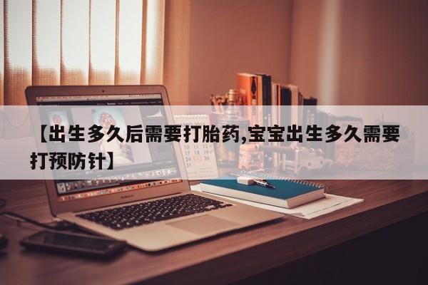 打胎药正品微信联系方式【出生多久后需要打胎药,宝宝出生多久需要打预防针】