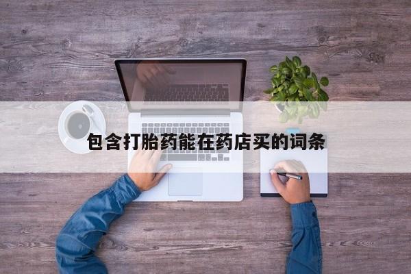 打胎药正品微信联系方式包含打胎药能在药店买的词条