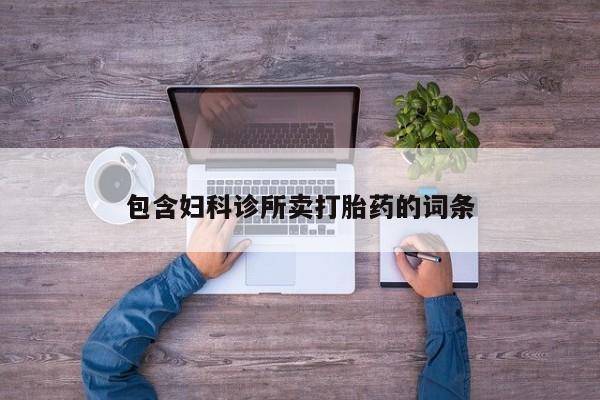 打胎药正品微信联系方式包含妇科诊所卖打胎药的词条