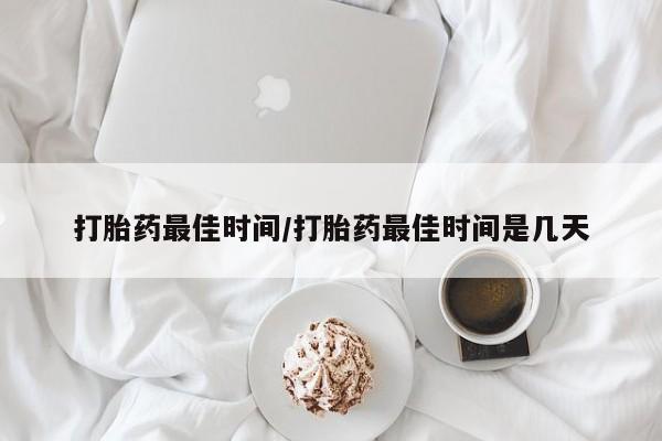 打胎药正品微信联系方式打胎药最佳时间/打胎药最佳时间是几天