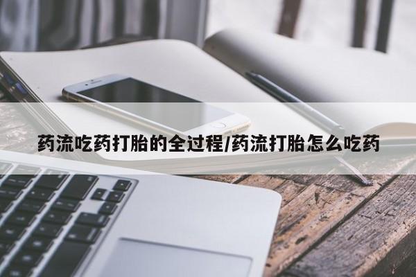 打胎药正品微信联系方式药流吃药打胎的全过程/药流打胎怎么吃药