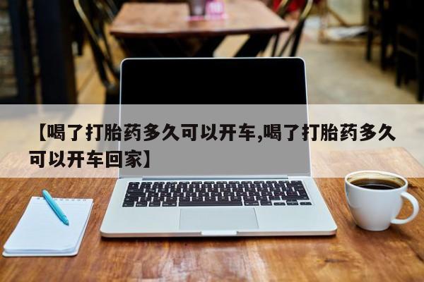 打胎药正品微信联系方式【喝了打胎药多久可以开车,喝了打胎药多久可以开车回家】