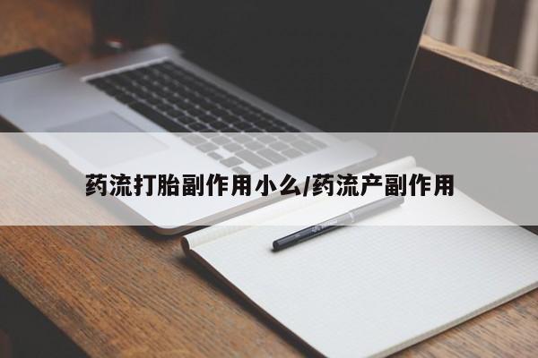 打胎药正品微信联系方式药流打胎副作用小么/药流产副作用