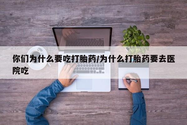 打胎药正品微信联系方式你们为什么要吃打胎药/为什么打胎药要去医院吃