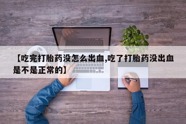 打胎药正品微信联系方式【吃完打胎药没怎么出血,吃了打胎药没出血是不是正常的】