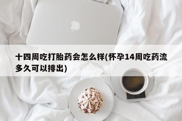 打胎药正品微信联系方式十四周吃打胎药会怎么样(怀孕14周吃药流多久可以排出)