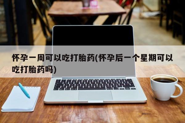 打胎药正品微信联系方式怀孕一周可以吃打胎药(怀孕后一个星期可以吃打胎药吗)