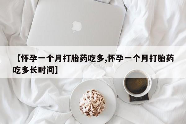 打胎药正品微信联系方式【怀孕一个月打胎药吃多,怀孕一个月打胎药吃多长时间】