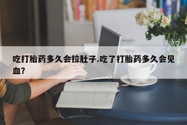 打胎药正品微信联系方式吃打胎药多久会拉肚子.吃了打胎药多久会见血？