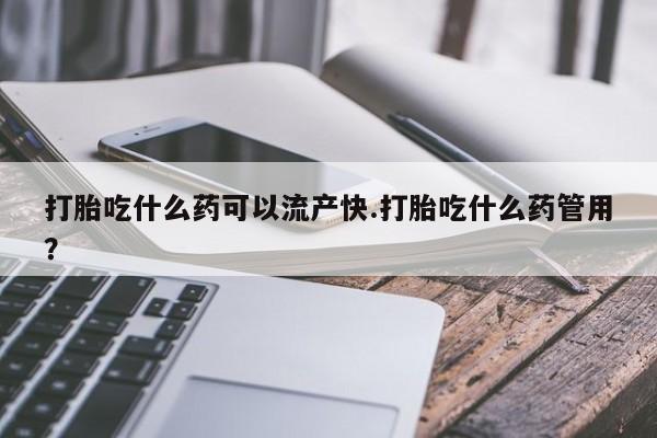 打胎药正品微信联系方式打胎吃什么药可以流产快.打胎吃什么药管用？