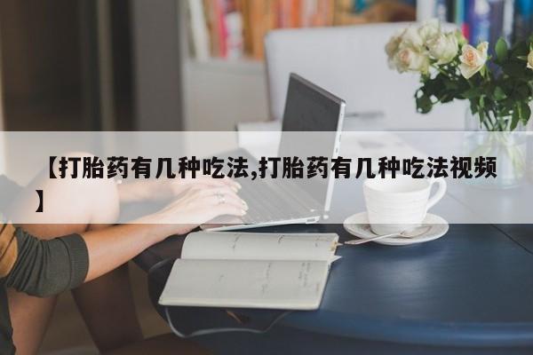 打胎药正品微信联系方式【打胎药有几种吃法,打胎药有几种吃法视频】