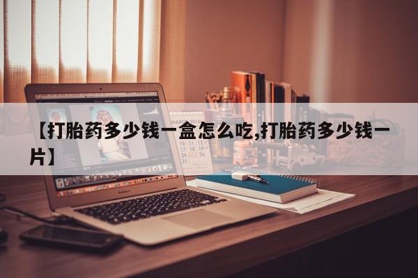 打胎药正品微信联系方式【打胎药多少钱一盒怎么吃,打胎药多少钱一片】