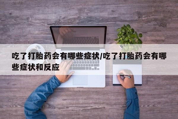 打胎药正品微信联系方式吃了打胎药会有哪些症状/吃了打胎药会有哪些症状和反应