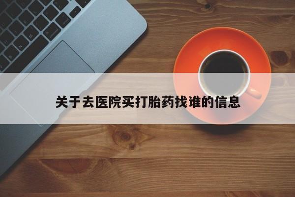 打胎药正品微信联系方式关于去医院买打胎药找谁的信息