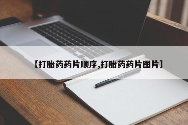 打胎药正品微信联系方式【打胎药药片顺序,打胎药药片图片】